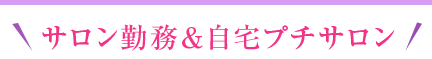 サロン勤務＆自宅プチサロン