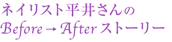 ネイリスト平井さんのBefore → After ストーリー