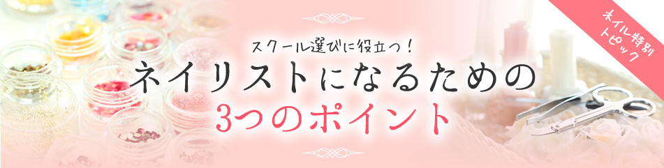 スクール選びに役立つ!ネイリストになるための3つのポイント